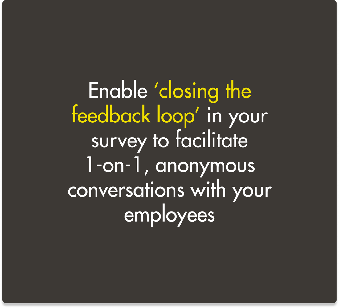 Pro tip - Enable ‘closing the feedback loop’ in your survey to facilitate 1-on-1 anonymous conversations with your employees